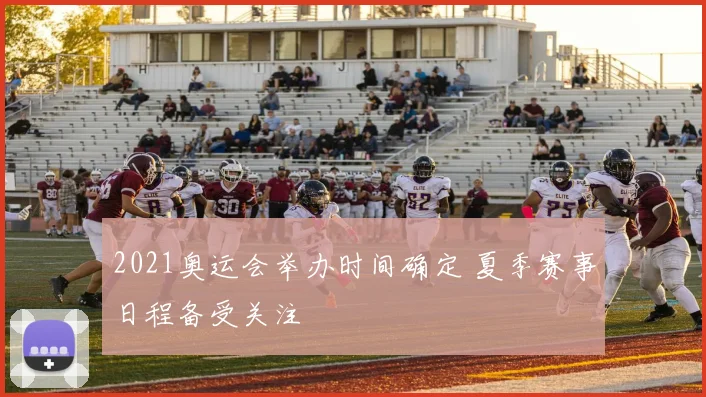 2021奥运会举办时间确定 夏季赛事日程备受关注
