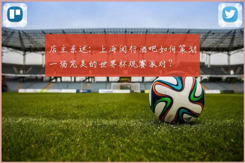 店主亲述：上海闵行酒吧如何策划一场完美的世界杯观赛派对？