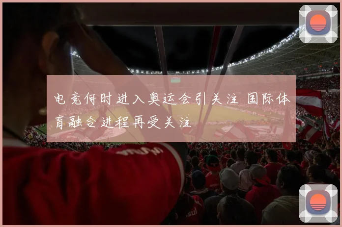 电竞何时进入奥运会引关注 国际体育融合进程再受关注